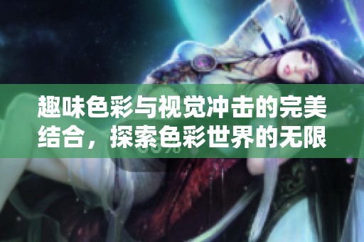 趣味色彩与视觉冲击的完美结合，探索色彩世界的无限可能性