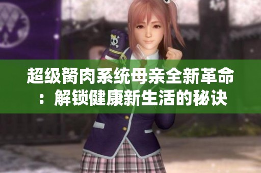 超级胬肉系统母亲全新革命：解锁健康新生活的秘诀