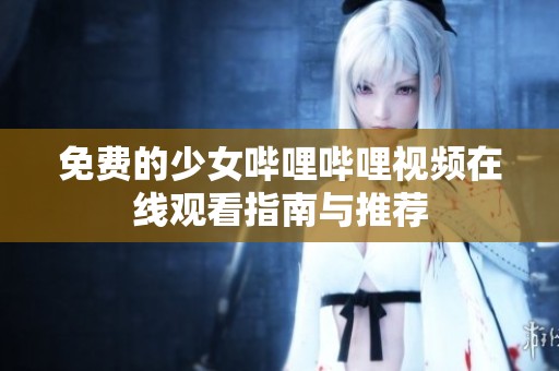 免费的少女哔哩哔哩视频在线观看指南与推荐