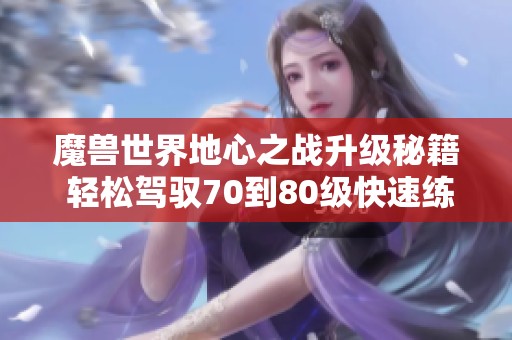魔兽世界地心之战升级秘籍 轻松驾驭70到80级快速练级攻略