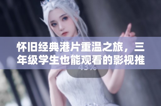 怀旧经典港片重温之旅，三年级学生也能观看的影视推荐