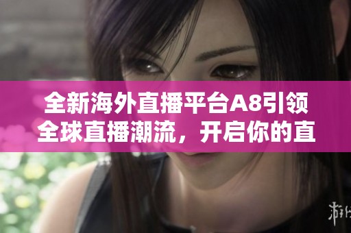 全新海外直播平台A8引领全球直播潮流，开启你的直播新体验