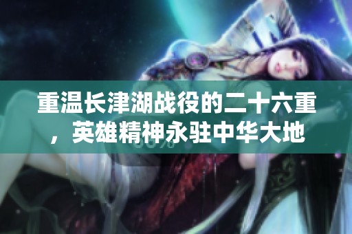 重温长津湖战役的二十六重，英雄精神永驻中华大地