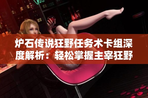 炉石传说狂野任务术卡组深度解析：轻松掌握主宰狂野环境的制胜策略
