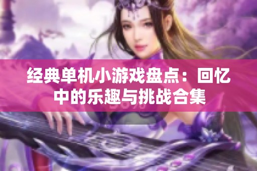 经典单机小游戏盘点：回忆中的乐趣与挑战合集