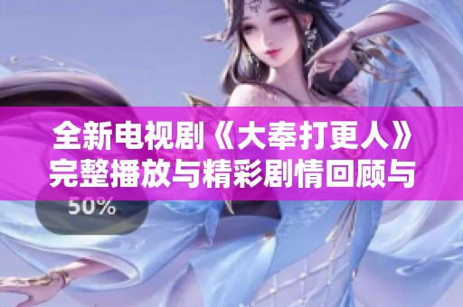 全新电视剧《大奉打更人》完整播放与精彩剧情回顾与分析