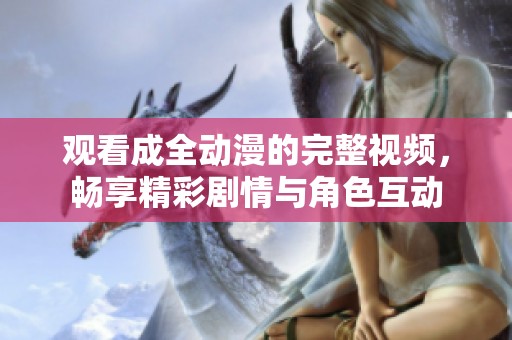 观看成全动漫的完整视频，畅享精彩剧情与角色互动