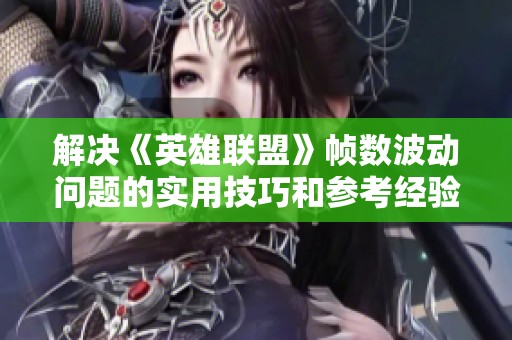 解决《英雄联盟》帧数波动问题的实用技巧和参考经验分享