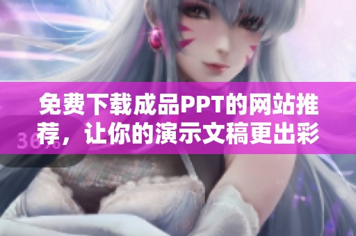免费下载成品PPT的网站推荐，让你的演示文稿更出彩