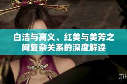 白洁与高义、红美与美芳之间复杂关系的深度解读