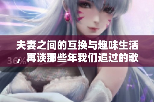 夫妻之间的互换与趣味生活，再谈那些年我们追过的歌