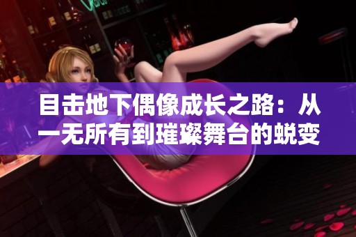 目击地下偶像成长之路：从一无所有到璀璨舞台的蜕变故事