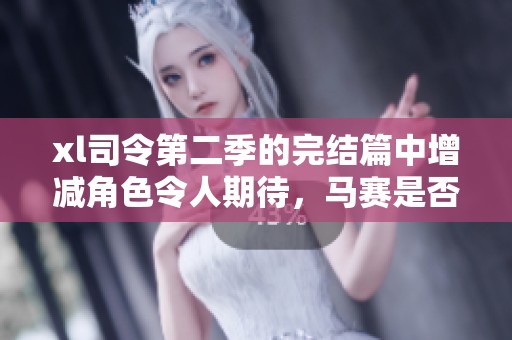 xl司令第二季的完结篇中增减角色令人期待，马赛是否会再次登场