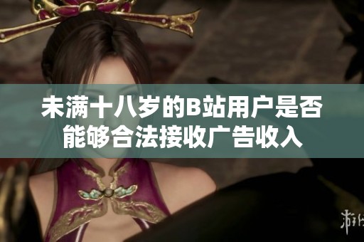 未满十八岁的B站用户是否能够合法接收广告收入