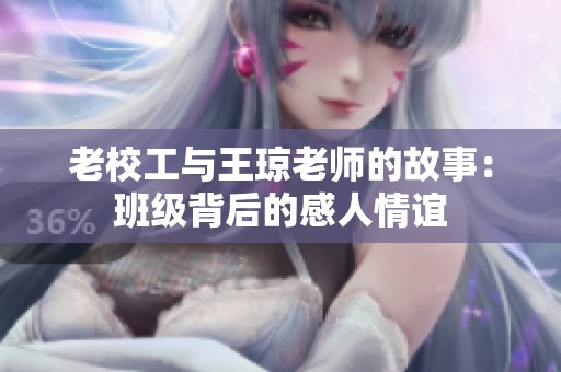 老校工与王琼老师的故事：班级背后的感人情谊