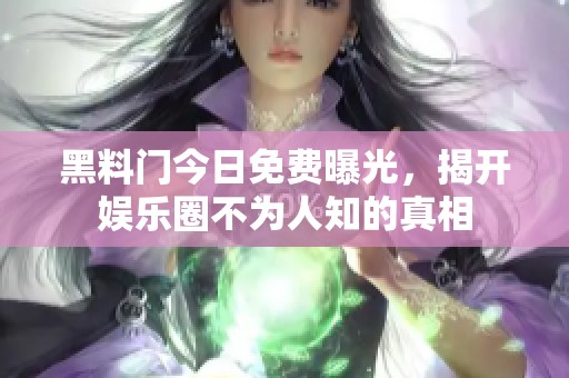 黑料门今日免费曝光，揭开娱乐圈不为人知的真相
