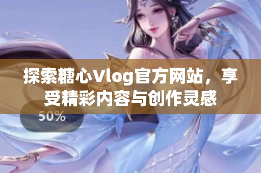 探索糖心Vlog官方网站，享受精彩内容与创作灵感