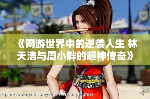 《网游世界中的逆袭人生 林天浩与周小胖的超神传奇》
