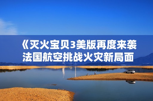 《灭火宝贝3美版再度来袭 法国航空挑战火灾新局面》