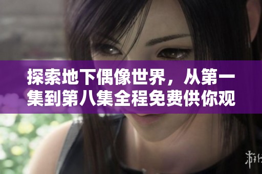 探索地下偶像世界，从第一集到第八集全程免费供你观赏