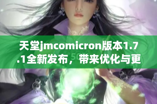 天堂jmcomicron版本1.7.1全新发布，带来优化与更新体验