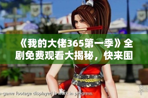 《我的大佬365第一季》全剧免费观看大揭秘，快来围观！