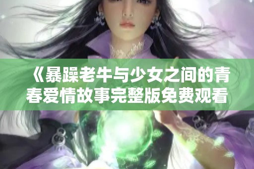 《暴躁老牛与少女之间的青春爱情故事完整版免费观看》