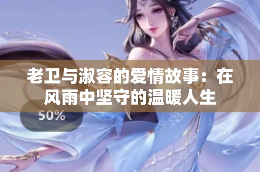 老卫与淑容的爱情故事：在风雨中坚守的温暖人生
