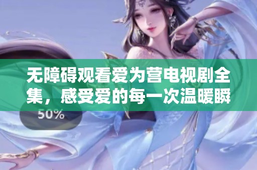 无障碍观看爱为营电视剧全集，感受爱的每一次温暖瞬间