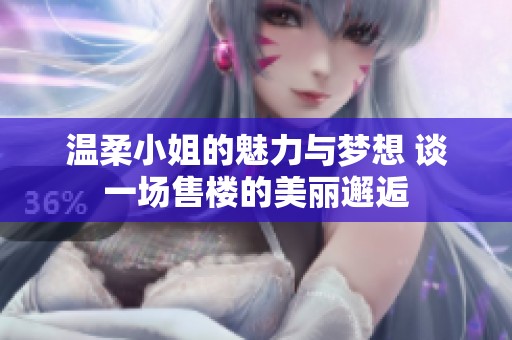 温柔小姐的魅力与梦想 谈一场售楼的美丽邂逅