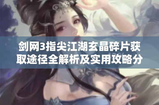 剑网3指尖江湖玄晶碎片获取途径全解析及实用攻略分享
