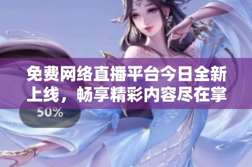 免费网络直播平台今日全新上线，畅享精彩内容尽在掌握