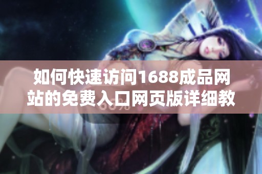 如何快速访问1688成品网站的免费入口网页版详细教程