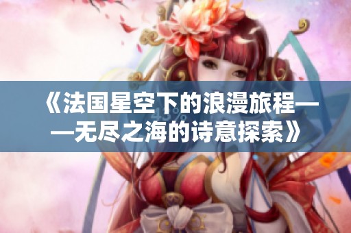 《法国星空下的浪漫旅程——无尽之海的诗意探索》