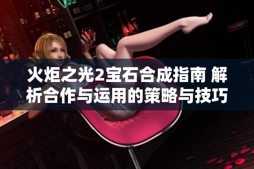 火炬之光2宝石合成指南 解析合作与运用的策略与技巧