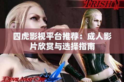 四虎影视平台推荐：成人影片欣赏与选择指南