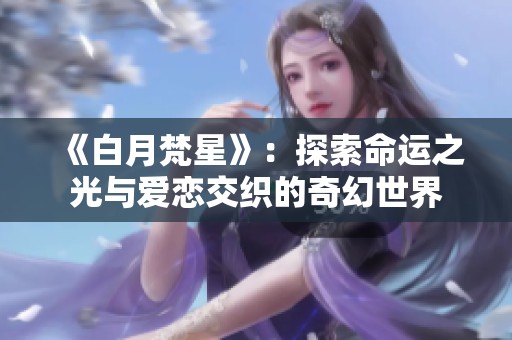 《白月梵星》：探索命运之光与爱恋交织的奇幻世界