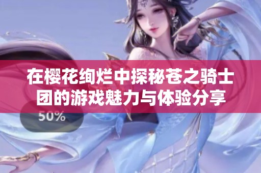 在樱花绚烂中探秘苍之骑士团的游戏魅力与体验分享