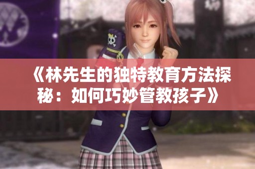 《林先生的独特教育方法探秘：如何巧妙管教孩子》