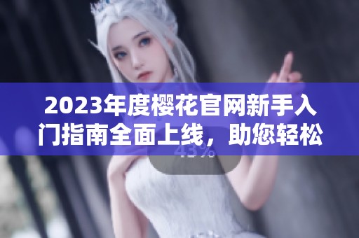 2023年度樱花官网新手入门指南全面上线，助您轻松上手
