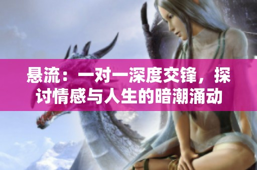 悬流：一对一深度交锋，探讨情感与人生的暗潮涌动