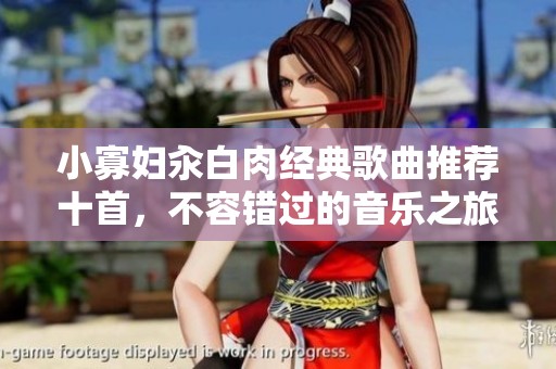小寡妇汆白肉经典歌曲推荐十首，不容错过的音乐之旅