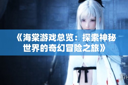 《海棠游戏总览：探索神秘世界的奇幻冒险之旅》