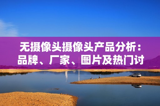 无摄像头摄像头产品分析：品牌、厂家、图片及热门讨论一览
