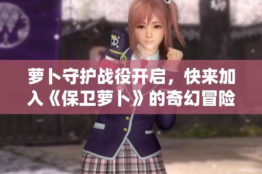 萝卜守护战役开启，快来加入《保卫萝卜》的奇幻冒险吧！