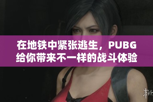 在地铁中紧张逃生，PUBG给你带来不一样的战斗体验
