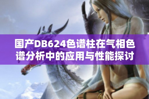 国产DB624色谱柱在气相色谱分析中的应用与性能探讨
