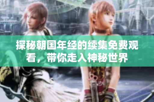 探秘朝国年经的续集免费观看，带你走入神秘世界
