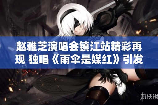 赵雅芝演唱会镇江站精彩再现 独唱《雨伞是媒红》引发热潮