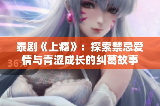 泰剧《上瘾》：探索禁忌爱情与青涩成长的纠葛故事